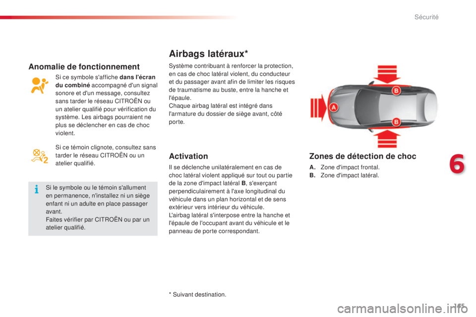 CITROEN C5 2015  Notices Demploi (in French) 165
Airbags latéraux*
Activation
il se déclenche unilatéralement en cas de 
c hoc latéral violent appliqué sur tout ou partie 
de la zone d'impact latéral B , s'exerçant 
perpendiculair