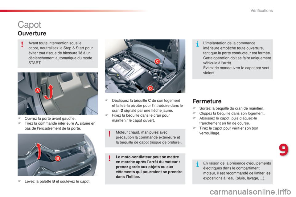 CITROEN C5 2015  Notices Demploi (in French) 231
Capot
Ouverture
F  levez la palette B et soulevez le capot.F   d
éc
 lippez la béquille C de son logement 
et faites-la pivoter pour l'introduire dans le 
cran D signalé par une flèche jau