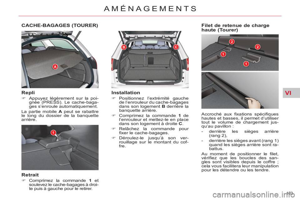 CITROEN C5 2014  Notices Demploi (in French) VI
103 
AMÉNAGEMENTS
CACHE-BAGAGES (TOURER) 
   
Repli 
 
 
 
�) 
  Appuyez légèrement sur la poi-
gnée (PRESS). Le cache-baga-
ges s’enroule automatiquement.  
  La partie mobile  A 
 peut se r