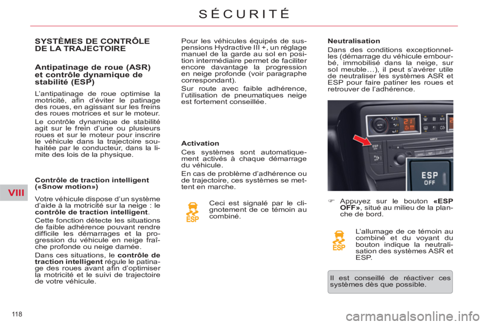 CITROEN C5 2014  Notices Demploi (in French) VIII
118 
SÉCURITÉ
SYSTÈMES DE CONTRÔLEDE LA TRAJECTOIRE 
   
Antipatinage de roue (ASR) 
et contrôle dynamique de 
stabilité (ESP) 
   
Activation 
  Ces systèmes sont automatique-
ment activ