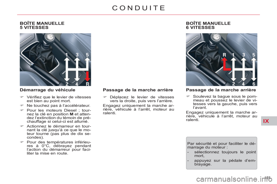 CITROEN C5 2014  Notices Demploi (in French) IX
135 
CONDUITE
   
 
 
 
 
 
BOÎTE MANUELLE 
5 VITESSES 
   
Démarrage du véhicule 
 
 
 
�) 
 Vériﬁ ez que le levier de vitesses 
est bien au point mort. 
   
�) 
  Ne touchez pas à l’acc