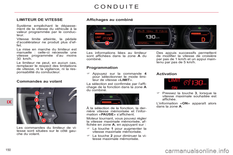 CITROEN C5 2014  Notices Demploi (in French) IX
150 
CONDUITE
LIMITEUR DE VITESSE 
  Système empêchant le dépasse-
ment de la vitesse du véhicule à la 
valeur programmée par le conduc-
teur. 
  Vitesse limite atteinte, la pédale 
d’acc