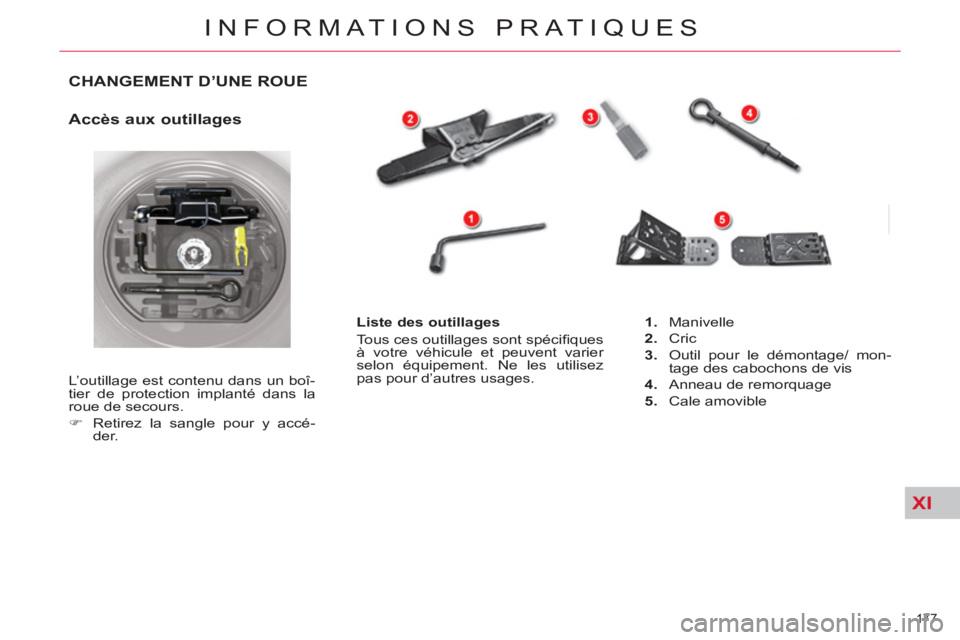 CITROEN C5 2014  Notices Demploi (in French) XI
177 
INFORMATIONS PRATIQUES
CHANGEMENT D’UNE ROUE 
   
Accès aux outillages 
 
L’outillage est contenu dans un boî-
tier de protection implanté dans la 
roue de secours. 
   
 
�) 
  Retirez