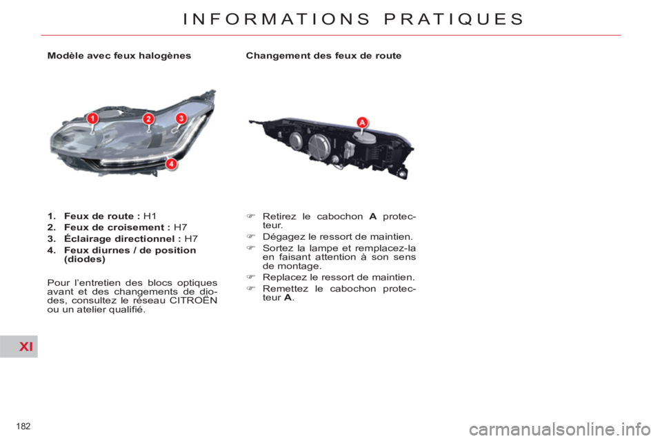 CITROEN C5 2014  Notices Demploi (in French) XI
182 
INFORMATIONS PRATIQUES
   
Changement des feux de route 
   
 
�) 
  Retirez le cabochon  A 
 protec-
teur. 
   
�) 
  Dégagez le ressort de maintien. 
   
�) 
  Sortez la lampe et remplacez-