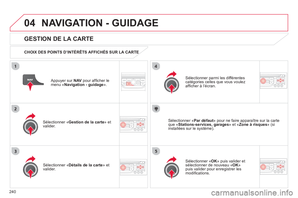 CITROEN C5 2014  Notices Demploi (in French) 240
04NAVIGATION - GUIDAGE
   
Appuyer sur NAVpour afﬁ cher le menu ´Navigation - guidage».
 
 
GESTION DE LA CARTE 
 
 
CHOIX DES POINTS D’INTÉRÊTS AFFICHÉS SUR LA CARTE  
Sélectionner «Ge