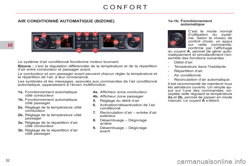 CITROEN C5 2014  Notices Demploi (in French) III
52 
CONFORT
AIR CONDITIONNÉ AUTOMATIQUE (BIZONE)
  Le système d’air conditionné fonctionne moteur tournant. 
   
Bizone : 
 c’est la régulation différenciée de la température et de la r