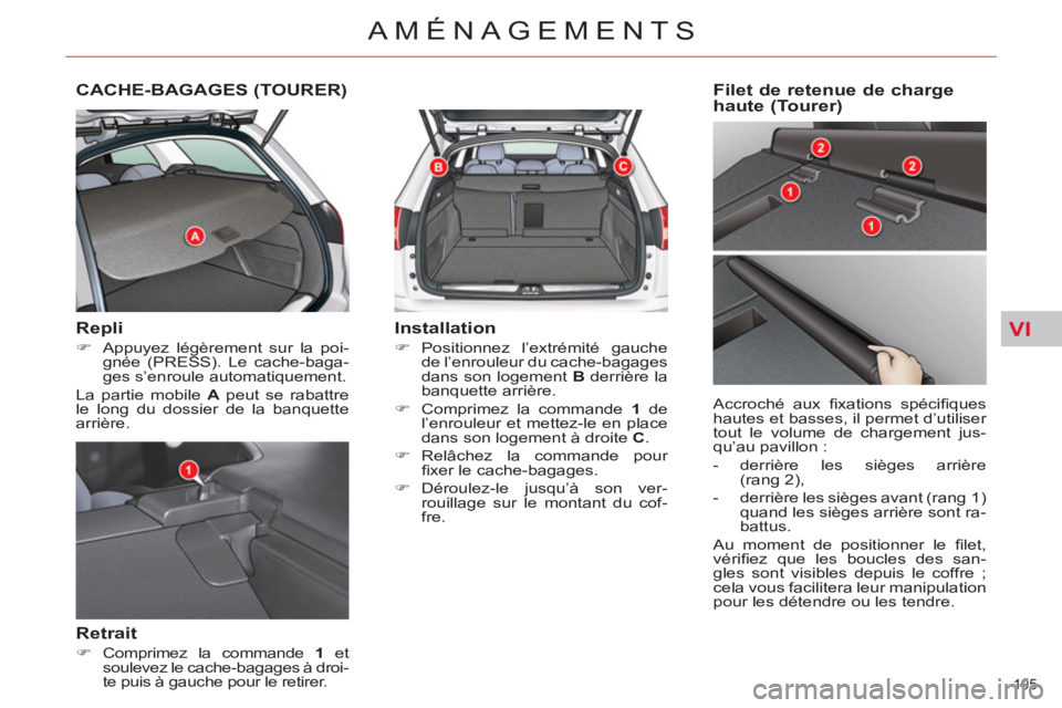 CITROEN C5 2012  Notices Demploi (in French) VI
105 
AMÉNAGEMENTS
CACHE-BAGAGES (TOURER) 
   
Repli 
 
 
 
�) 
  Appuyez légèrement sur la poi-
gnée (PRESS). Le cache-baga-
ges s’enroule automatiquement.  
  La partie mobile  A 
 peut se r