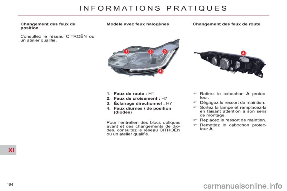CITROEN C5 2012  Notices Demploi (in French) XI
184 
INFORMATIONS PRATIQUES
   
Changement des feux de route 
   
 
�) 
  Retirez le cabochon  A 
 protec-
teur. 
   
�) 
  Dégagez le ressort de maintien. 
   
�) 
  Sortez la lampe et remplacez-