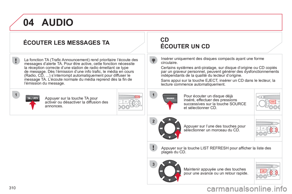 CITROEN C5 2012  Notices Demploi (in French) 310
04
2
3
1
AUDIO
Insérer uniquement des disques compacts ayant une forme circulaire. 
Certains systèmes anti-piratage, sur disque d’origine ou CD copiés 
par un graveur personnel, peuvent gén