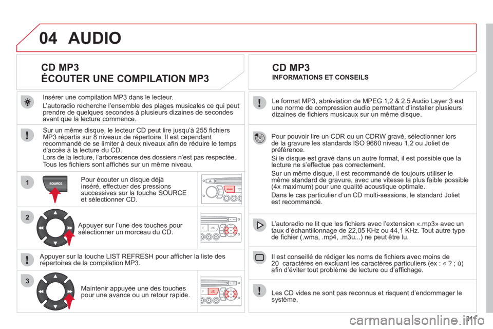 CITROEN C5 2012 Notices Demploi (in French) 311
04
1
2
3
Pour pouvoir lire un CDR ou un CDRW gravé, sélectionner lors
de la gravure les standards ISO 9660 niveau 1,2 ou Joliet depréférence.
Si le disque est gravé dans un autre format, il e CITROEN C5 2012 Notices Demploi (in French) 311
04
1
2
3
Pour pouvoir lire un CDR ou un CDRW gravé, sélectionner lors
de la gravure les standards ISO 9660 niveau 1,2 ou Joliet depréférence.
Si le disque est gravé dans un autre format, il e