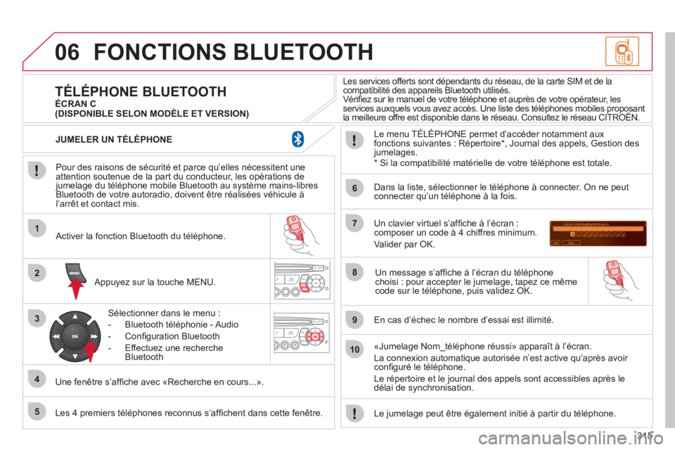 CITROEN C5 2012  Notices Demploi (in French) 315
06
1
2
3
4
5
6
7
8
9
10
FONCTIONS BLUETOOTH
   
Pour des raisons de sécurité et parce qu’elles nécessitent une
attention soutenue de la part du conducteur, les opérations de jumelage du tél