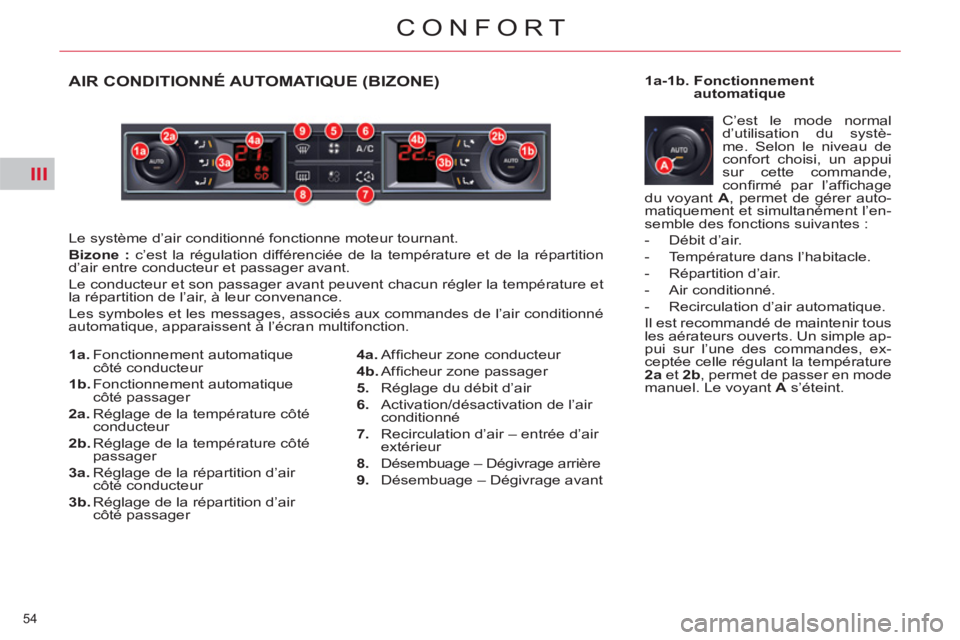 CITROEN C5 2012  Notices Demploi (in French) III
54 
CONFORT
AIR CONDITIONNÉ AUTOMATIQUE (BIZONE)
  Le système d’air conditionné fonctionne moteur tournant. 
   
Bizone : 
 c’est la régulation différenciée de la température et de la r