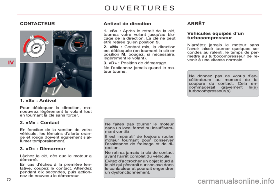 CITROEN C5 2012  Notices Demploi (in French) IV
72 
OUVERTURES
  ARRÊT 
 
Ne donnez pas de «coup d’ac-
célérateur» au moment de la 
coupure du contact. Cela en-
dommagerait gravement le(s) 
turbocompresseur(s).  
CONTACTEUR 
   
1. «S» 