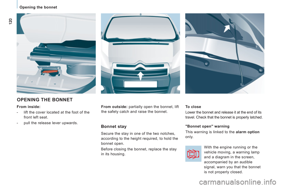 Citroen JUMPY MULTISPACE 2013 2.G Owners Manual    
 
Opening the bonnet  
 
 
OPENING THE BONNET 
 
 
From inside:  
   
 
-   lift the cover located at the foot of the 
front left seat. 
   
-   pull the release lever upwards.     
To close 
  Lo