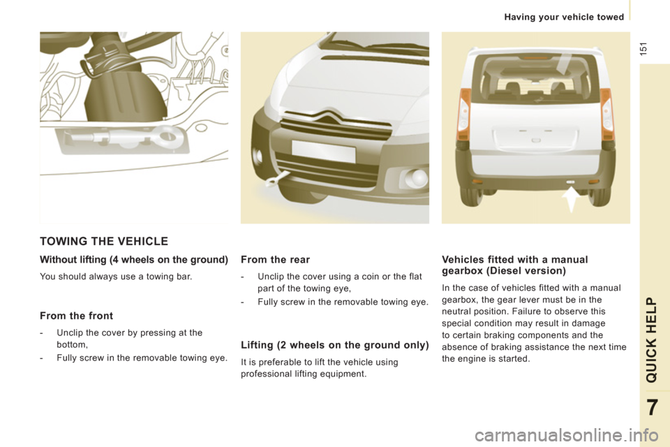 Citroen JUMPY MULTISPACE 2013 2.G Owners Manual  151
   
 
Having your vehicle towed
QUICK HEL
P
7
 
 
Without lifting (4 wheels on the ground) 
 
You should always use a towing bar.  
 
 
From the front
 
 
 
-   Unclip the cover by pressing at th