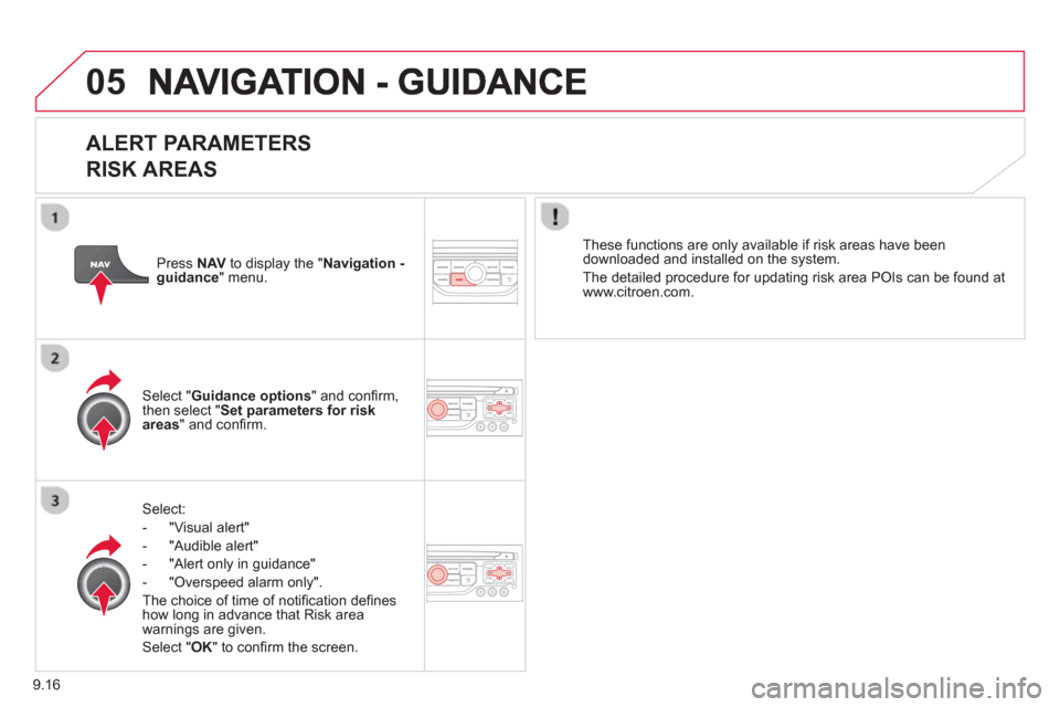 Citroen JUMPY MULTISPACE 2013 2.G Owners Manual 9.16
05
   
ALERT PARAMETERS 
RISK AREAS
Select:
-  "Vi
sual alert" 
-  "A
udible alert"
-  
"Alert only in guidance" 
-  "
Overspeed alarm only".  
Th
e choice of time of notiﬁ cation deﬁ nes how