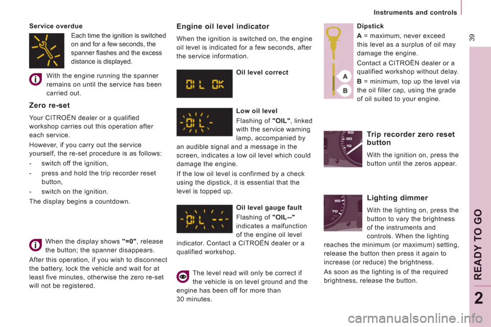 Citroen JUMPY MULTISPACE 2013 2.G Service Manual  39
   
 
Instruments and controls  
 
REA
DY 
TO GO
2
 
When the display shows  "=0" 
, release 
the button; the spanner disappears. 
  After this operation, if you wish to disconnect 
the battery, l