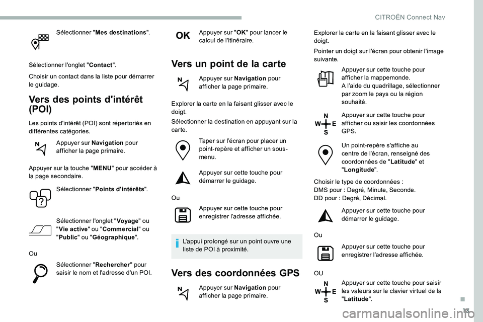 CITROEN C5 AIRCROSS 2020  Notices Demploi (in French) 13
Sélectionner "Mes destinations ".
Sélectionner l'onglet " Contact".
Choisir un contact dans la liste pour démarrer 
le guidage.
Vers des points d'intérêt 
(POI)
Les poi