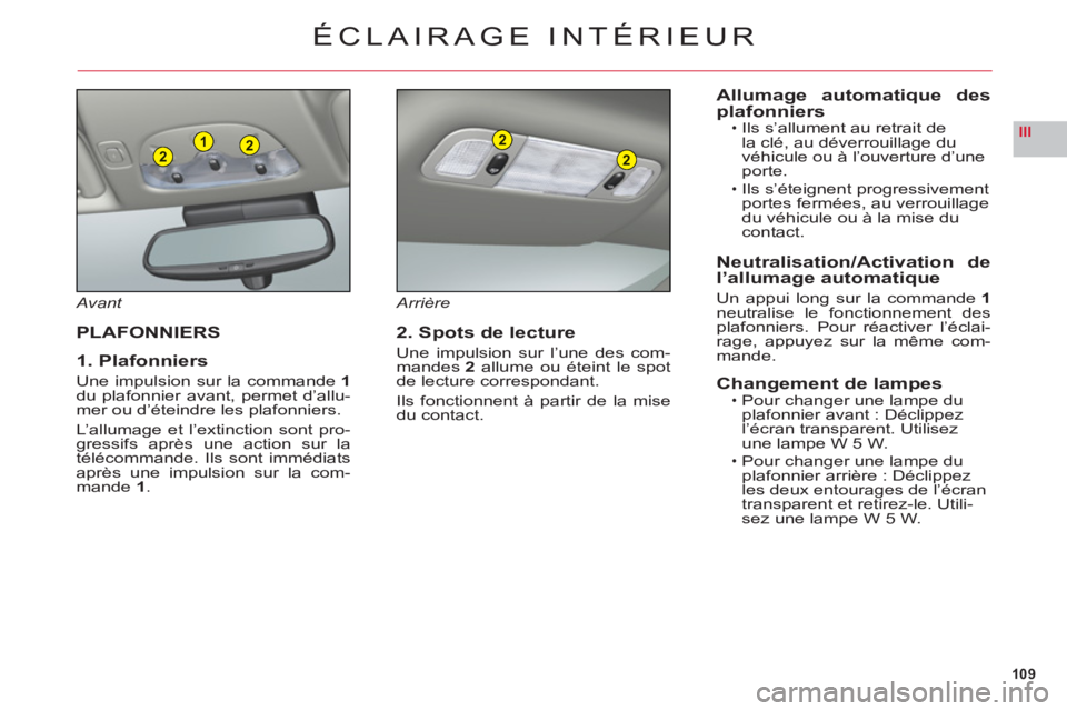CITROEN C6 2012 Notices Demploi (in French) 109
III221
2
2
ÉCLAIRAGE INTÉRIEUR
Avant
PLAFONNIERS
1. Plafonniers
Une impulsion sur la commande 1du plafonnier avant, permet d’allu-mer ou d’éteindre les plafonniers.
L’allumage et l’exti CITROEN C6 2012 Notices Demploi (in French) 109
III221
2
2
ÉCLAIRAGE INTÉRIEUR
Avant
PLAFONNIERS
1. Plafonniers
Une impulsion sur la commande 1du plafonnier avant, permet d’allu-mer ou d’éteindre les plafonniers.
L’allumage et l’exti