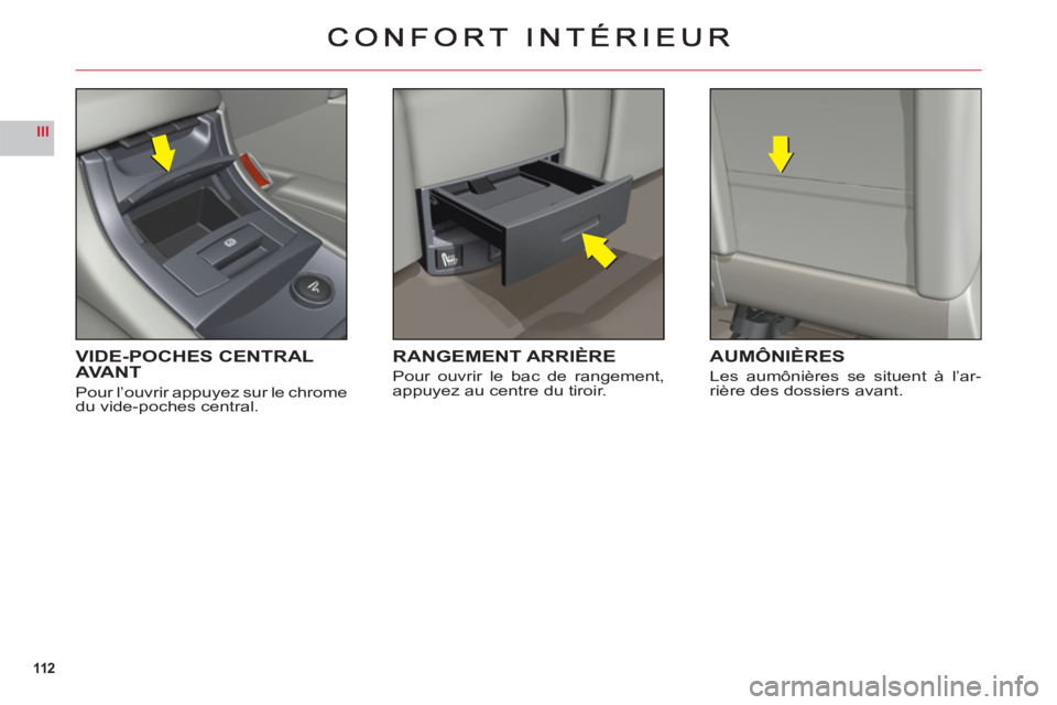 CITROEN C6 2012 Notices Demploi (in French) 112
III
VIDE-POCHES CENTRALAVANT
Pour l’ouvrir appuyez sur le chrome
du vide-poches central.
RANGEMENT ARRIÈRE
Pour ouvrir le bac de rangement,
appuyez au centre du tiroir.
AUMÔNIÈRES
Les aumôn CITROEN C6 2012 Notices Demploi (in French) 112
III
VIDE-POCHES CENTRALAVANT
Pour l’ouvrir appuyez sur le chrome
du vide-poches central.
RANGEMENT ARRIÈRE
Pour ouvrir le bac de rangement,
appuyez au centre du tiroir.
AUMÔNIÈRES
Les aumôn