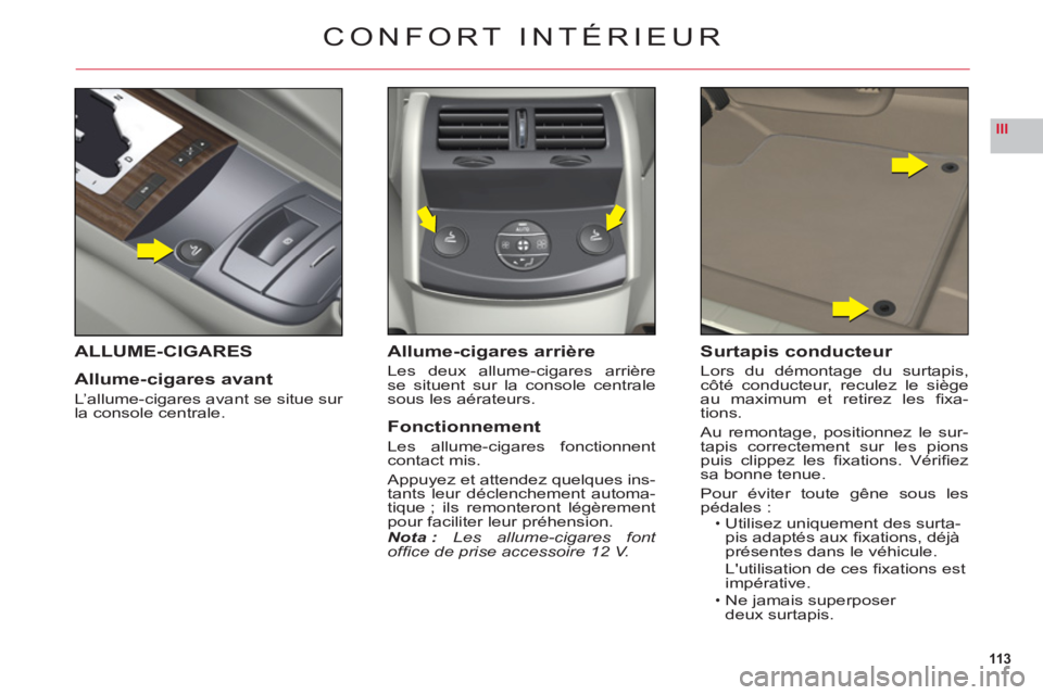 CITROEN C6 2012 Notices Demploi (in French) 113
III
CONFORT INTÉRIEUR
ALLUME-CIGARES
Allume-cigares avant
L’allume-cigares avant se situe sur la console centrale.
Allume-cigares arrière
Les deux allume-cigares arrière se situent sur la con CITROEN C6 2012 Notices Demploi (in French) 113
III
CONFORT INTÉRIEUR
ALLUME-CIGARES
Allume-cigares avant
L’allume-cigares avant se situe sur la console centrale.
Allume-cigares arrière
Les deux allume-cigares arrière se situent sur la con