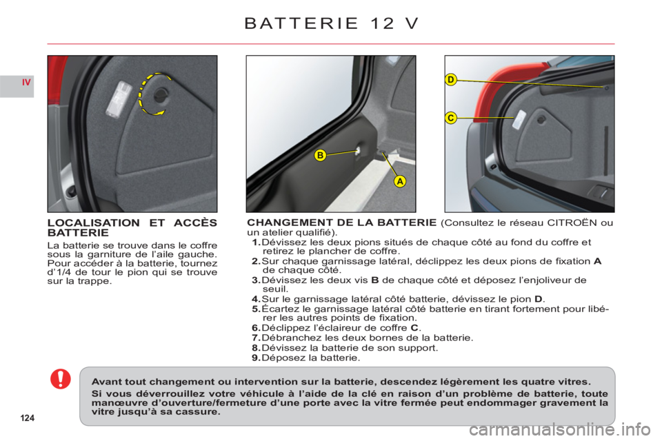 CITROEN C6 2012  Notices Demploi (in French) 124
IV
A
D
C
B
LOCALISATION ET ACCÈSBATTERIE
La batterie se trouve dans le coffresous la garniture de l’aile gauche.
Pour accéder à la batterie, tournez
d’1
/4 de tour le pion qui se trouvesur 