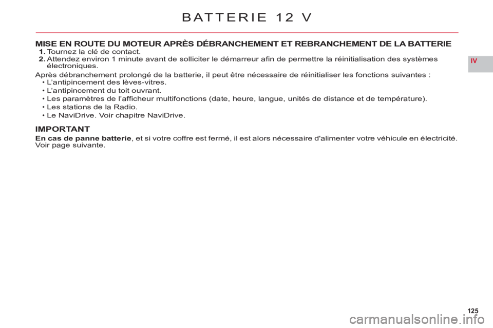 CITROEN C6 2012  Notices Demploi (in French) 125
IV
MISE EN ROUTE DU MOTEUR APRÈS DÉBRANCHEMENT ET REBRANCHEMENT DE LA BATTERIE1. Tournez la clé de contact.2. Attendez environ 1 minute avant de solliciter le démarreur aﬁ n de permettre la 