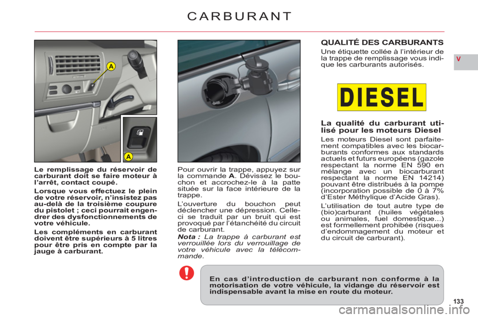 CITROEN C6 2012  Notices Demploi (in French) 133
VA
A
CARBURANT
En cas d’introduction de carburant non conforme à lamotorisation de votre véhicule, la vidange du réservoir estindispensable avant la mise en route du moteur.
Le remplissage du