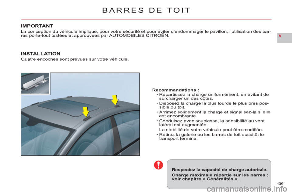 CITROEN C6 2012  Notices Demploi (in French) 139
V
BARRES DE TOIT
Respectez la capacité de charge autorisée.
Charge maximale répartie sur les barres :voir chapitre « Généralités ».
Recommandations :Répartissez la charge uniformément, e