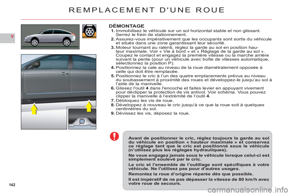 CITROEN C6 2012  Notices Demploi (in French) 142
V
Avant de positionner le cric, réglez toujours la garde au soldu véhicule en position « hauteur maximale » et conservezce réglage tant que le cric est positionné sous le véhicule(n’utili