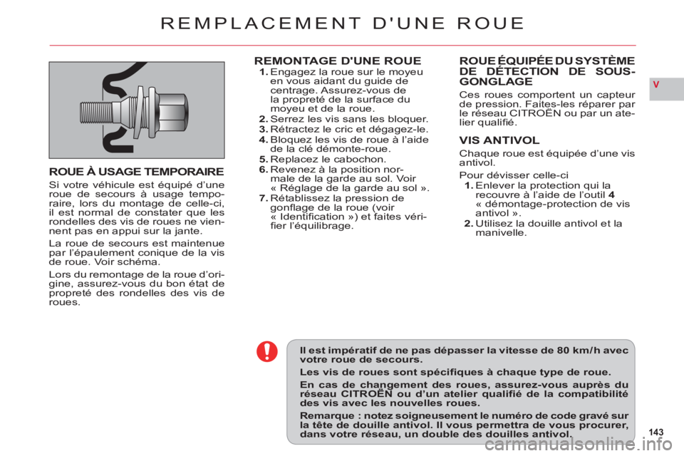 CITROEN C6 2012  Notices Demploi (in French) 143
V
Il est impératif de ne pas dépasser la vitesse de 80 km / h avecvotre roue de secours.
Les vis de roues sont spéciﬁ ques à chaque type de roue.
En cas de changement des roues, assurez-vous