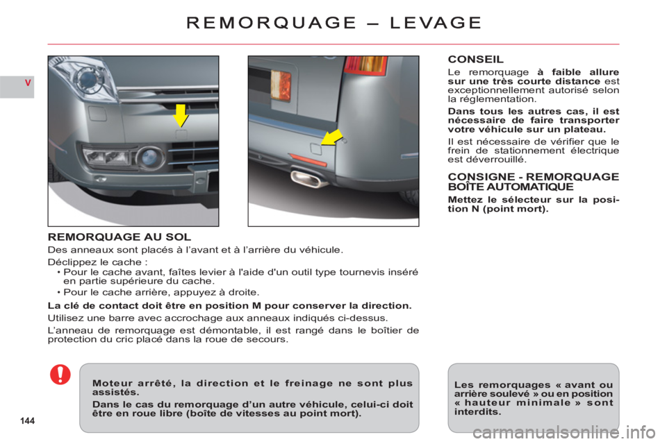 CITROEN C6 2012  Notices Demploi (in French) 144
V
REMORQUAGE AU SOL
Des anneaux sont placés à l’avant et à l’arrière du véhicule.
Déclippez le cache 
:Pour le cache avant, faîtes levier à laide dun outil type tournevis inséré en