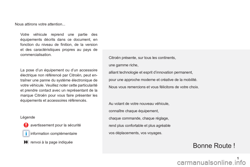 CITROEN C6 2012  Notices Demploi (in French) 1
i
Votre véhicule reprend une partie des
équipements décrits dans ce document, en
fonction du niveau de ﬁ nition, de la version
et des caractÈristiques propres au pays de
commercialisation. 
  