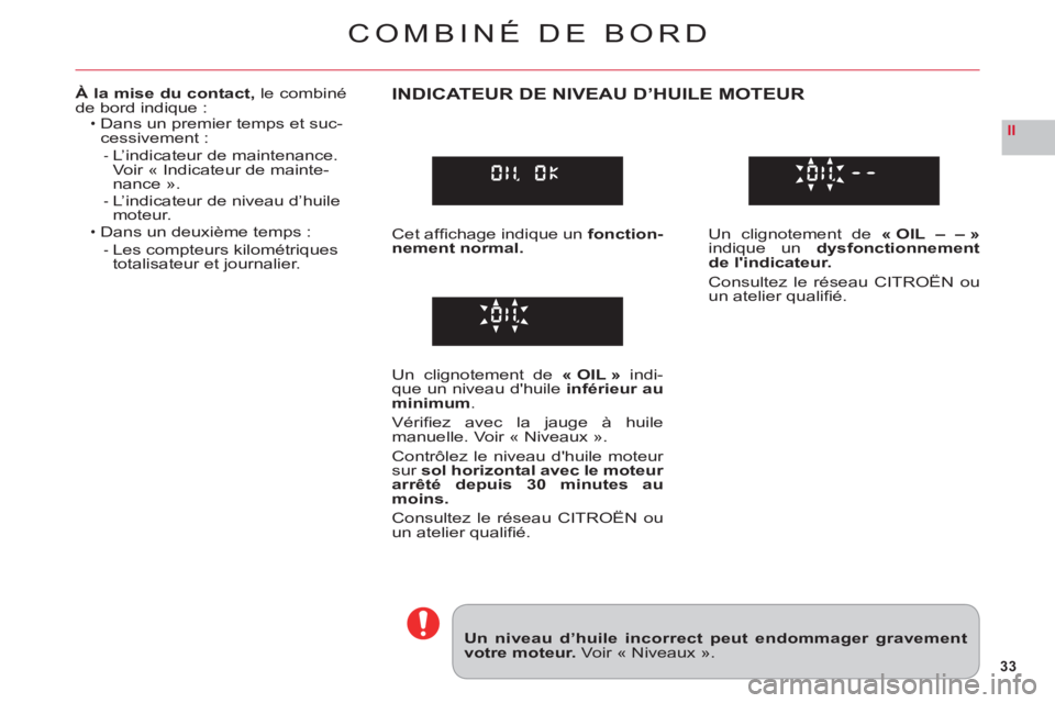 CITROEN C6 2012 Notices Demploi (in French) 33
II
COMBINÉ DE BORD
Un niveau d’huile incorrect peut endommager gravementvotre moteur.Voir « Niveaux ».
À la mise du contact,le combinéde bord indique :Dans un premier temps et suc-cessivemen CITROEN C6 2012 Notices Demploi (in French) 33
II
COMBINÉ DE BORD
Un niveau d’huile incorrect peut endommager gravementvotre moteur.Voir « Niveaux ».
À la mise du contact,le combinéde bord indique :Dans un premier temps et suc-cessivemen