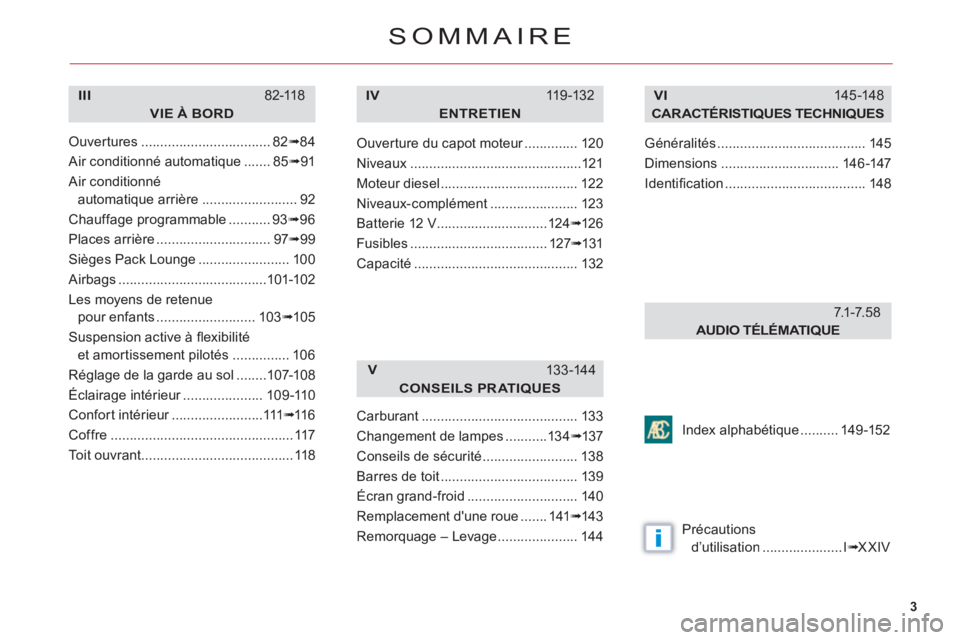 CITROEN C6 2012  Notices Demploi (in French) 3
i
SOMMAIRE
VIE À BORD
III82-118
ENTRETIEN
IV11 9 -132
CONSEILS PRATIQUES
V133-14 4
CARACTÉRISTIQUES TECHNIQUES
VI145 -148
Index alphabétiqu
e..........149 -152
Précautions 
d’utilisation......