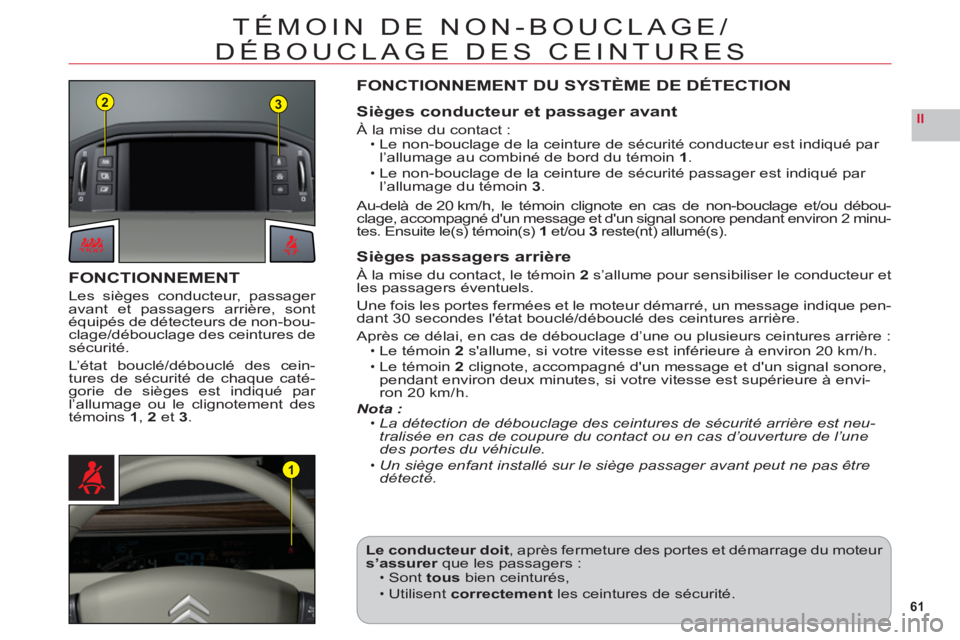 CITROEN C6 2012  Notices Demploi (in French) 61
II
23
1
TÉMOIN DE NON-BOUCLAGE/
DÉBOUCLAGE DES CEINTURES
FONCTIONNEMENT
Les sièges conducteur, passager 
avant et passagers arrière, sontéquipés de détecteurs de non-bou-clage/débouclage de