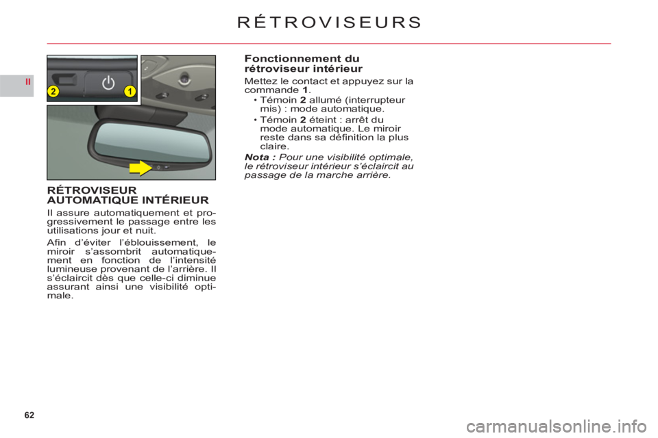 CITROEN C6 2012  Notices Demploi (in French) 62
II12
RÉTROVISEURS
Fonctionnement du 
rétroviseur intérieur
Mettez le contact et appuyez sur la commande1.Témoin 2 allumé (interrupteur 
mis) : mode automatique.
Témoin 2 éteint : arrêt dumo