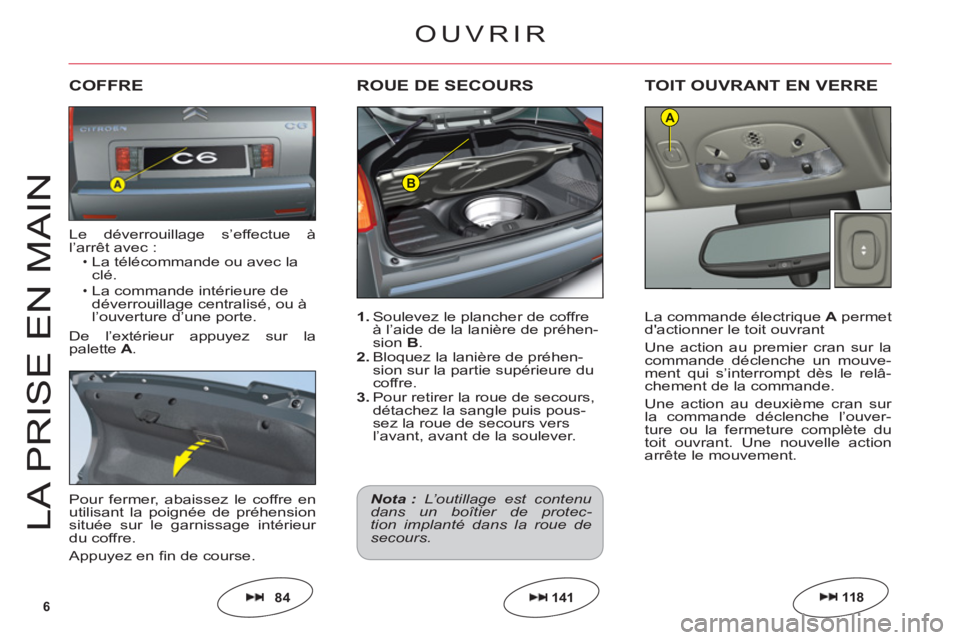 CITROEN C6 2012  Notices Demploi (in French) 6
B
A
LA PRI
S
E EN MAI
N
1. Soulevez le plancher de coffre 
à l’aide de la lanière de préhen-sion B.2.Bloquez la lanière de préhen-sion sur la partie supérieure du coffre.3. Pour retirer la r