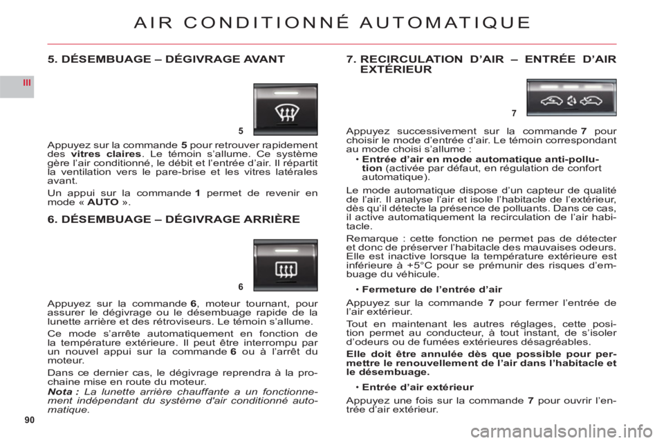 CITROEN C6 2012  Notices Demploi (in French) 90
III
5
6
7
AIR CONDITIONNÉ AUTOMATIQUE
5. DÉSEMBUAGE – DÉGIVRAGE AVANT
Appuyez sur la commande 5 pour retrouver rapidement des vitres claires. Le témoin s’allume. Ce système gère l’air c