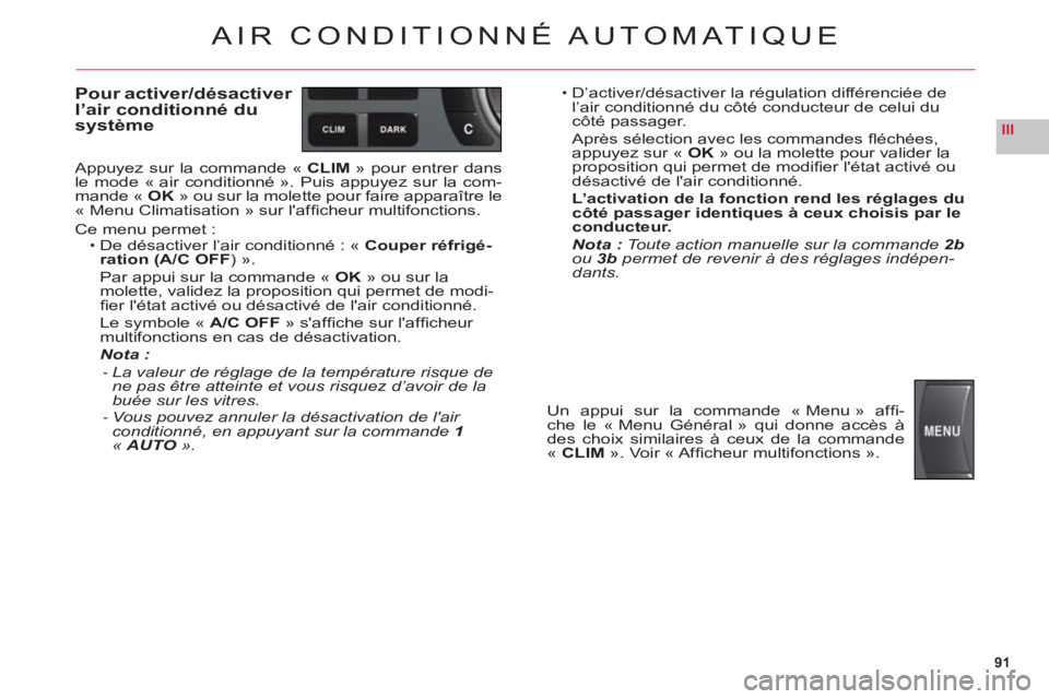CITROEN C6 2012  Notices Demploi (in French) 91
III
AIR CONDITIONNÉ AUTOMATIQUE
Pour activer/désactiver 
l’air conditionné du
s
ystème
Appuyez sur la commande «CLIM» pour entrer dans le mode « air conditionné ». Puis appuyez sur la co