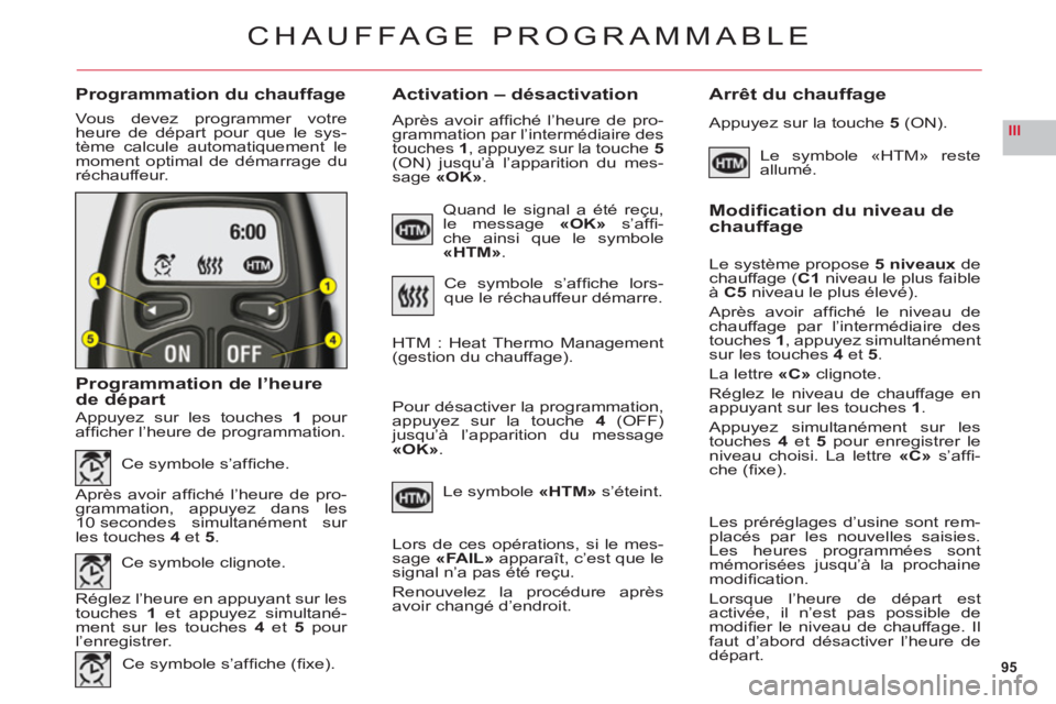 CITROEN C6 2012  Notices Demploi (in French) 95
III
Programmation du chauffageActivation – désactivation Arrêt du chauffage
Vous devez programmer votreheure de départ pour que le sys-
tème calcule automatiquement lemoment optimal de démar