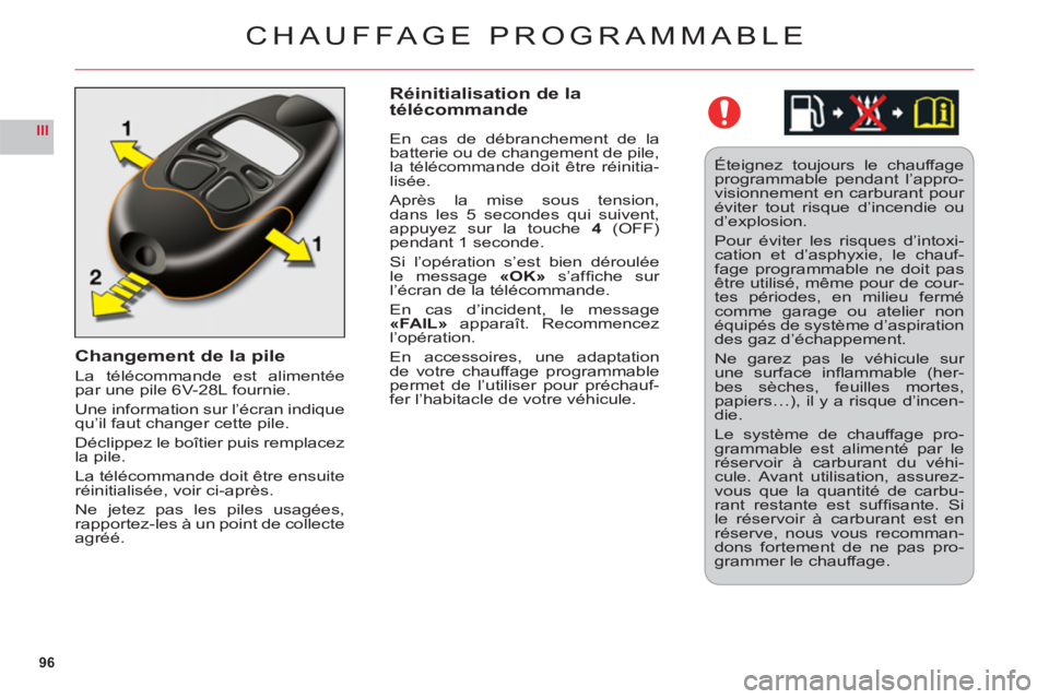 CITROEN C6 2012  Notices Demploi (in French) 96
III
Changement de la pile
La télécommande est alimentéepar une pile 6V-28L fournie.
Une information sur l’écran indiquequ’il faut changer cette pile.
D
éclippez le boîtier puis remplacezl
