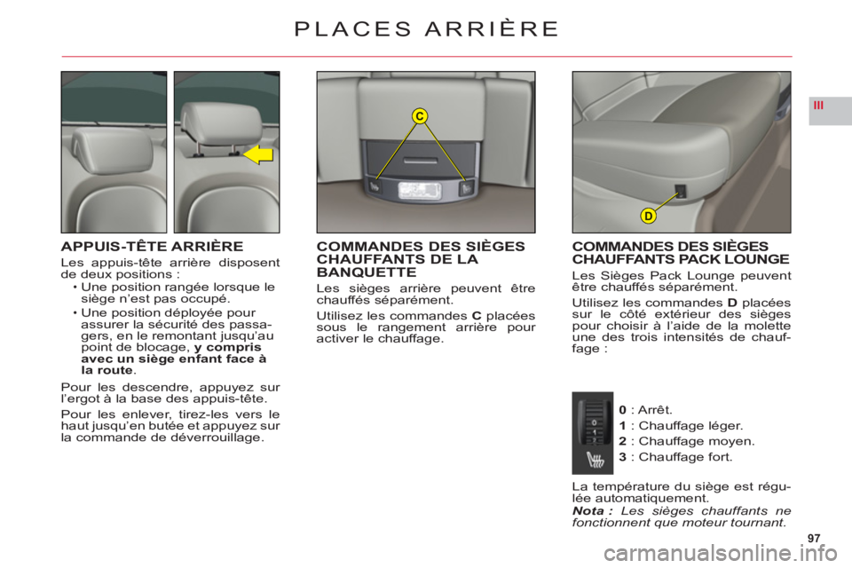 CITROEN C6 2012  Notices Demploi (in French) 97
IIIC
D
PLACES ARRIÈRE
APPUIS-TÊTE ARRIÈRE
Les appuis-tête arrière disposent
de deux positions :Une position rangée lorsque le siège n’est pas occupé.
Une position déployée pour 
assurer