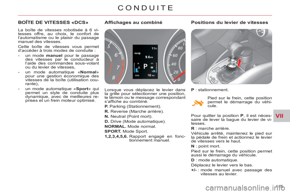 CITROEN C-CROSSER 2012  Notices Demploi (in French) VII
CONDUITE
115 
BOÎTE DE VITESSES «DCS» 
  La boîte de vitesses robotisée à 6 vi-
tesses offre, au choix, le confort de 
l’automatisme ou le plaisir du passage 
manuel des vitesses. 
  Cette