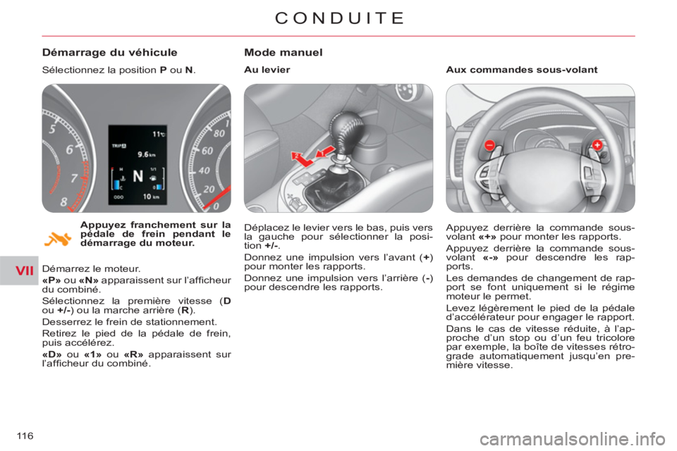 CITROEN C-CROSSER 2012  Notices Demploi (in French) VII
CONDUITE
116
   
Appuyez franchement sur la 
pédale de frein pendant le 
démarrage du moteur. 
 
 
 
Démarrage du véhicule
 
Sélectionnez la position  P 
 ou  N 
. 
  Démarrez le moteur. 
  