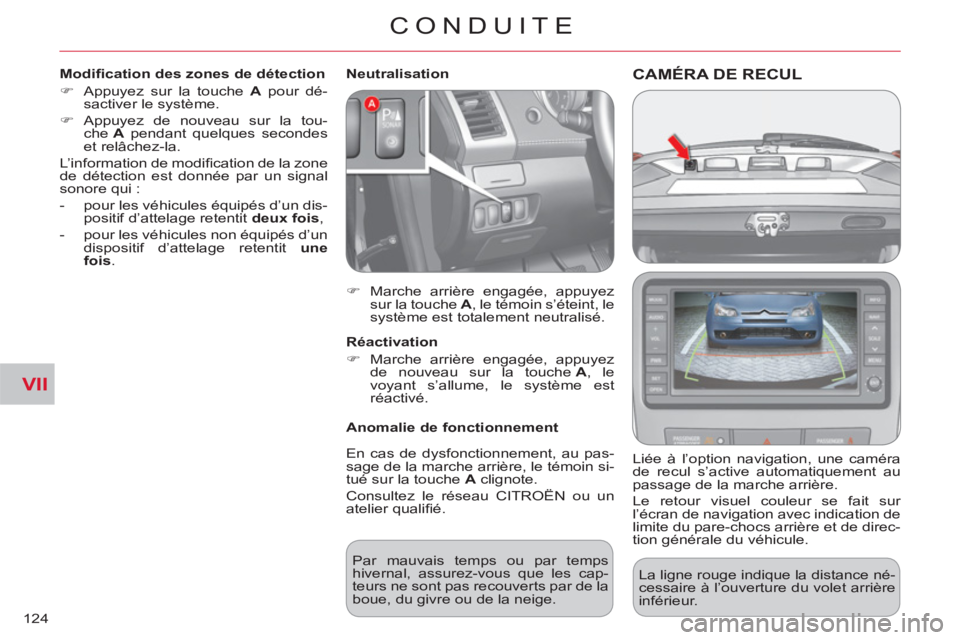 CITROEN C-CROSSER 2012  Notices Demploi (in French) VII
CONDUITE
124
CAMÉRA DE RECUL 
   
Liée à l’option navigation, une caméra 
de recul s’active automatiquement au 
passage de la marche arrière. 
  Le retour visuel couleur se fait sur 
l’