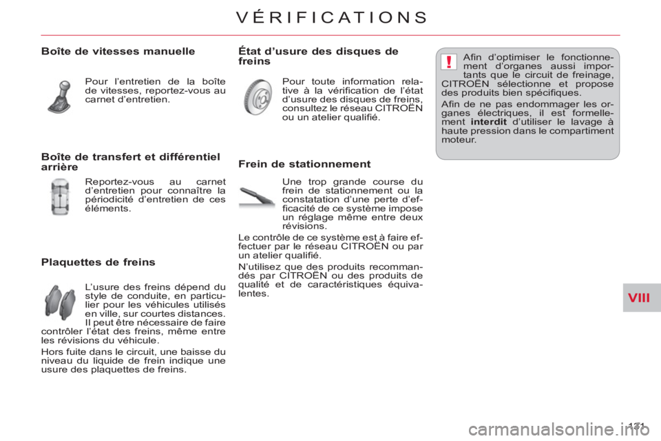 CITROEN C-CROSSER 2012  Notices Demploi (in French) VIII
!
VÉRIFICAT IONS
131 
   
Boîte de vitesses manuelle
 
Pour l’entretien de la boîte 
de vitesses, reportez-vous au 
carnet d’entretien.  
 
 
Plaquettes de freins 
 
L’usure des freins d