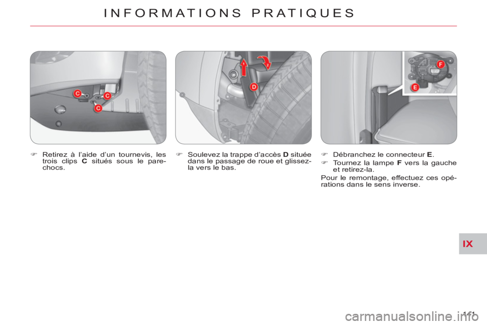 CITROEN C-CROSSER 2012  Notices Demploi (in French) IX
INFORMATIONS PRATIQUES
141     
�) 
  Retirez à l’aide d’un tournevis, les 
trois clips  C 
 situés sous le pare-
chocs.    
�) 
  Soulevez la trappe d’accès  D 
 située 
dans le passage 