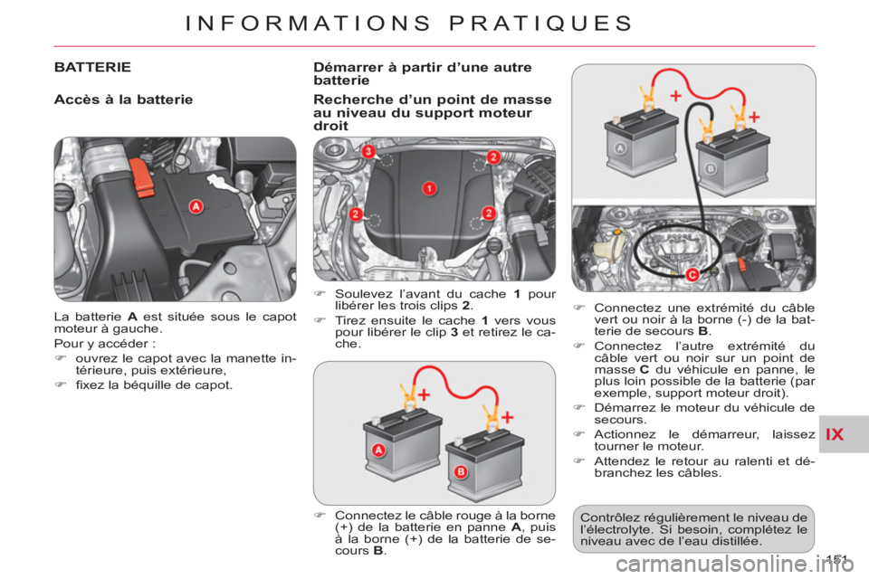 CITROEN C-CROSSER 2012  Notices Demploi (in French) IX
INFORMATIONS PRATIQUES
151    La batterie  A 
 est située sous le capot 
moteur à gauche. 
  Pour y accéder : 
   
 
�) 
  ouvrez le capot avec la manette in-
térieure, puis extérieure, 
   
�