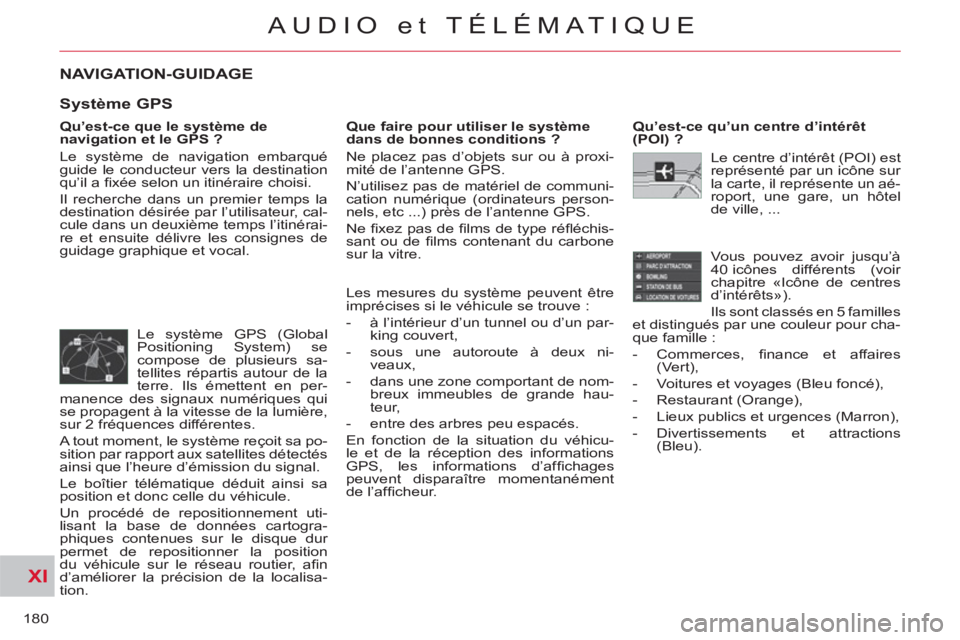 CITROEN C-CROSSER 2012  Notices Demploi (in French) XI
180
AUDIO et TÉLÉMATIQUE
NAVIGATION-GUIDAGE 
   
Qu’est-ce que le système de 
navigation et le GPS ? 
  Le système de navigation embarqué 
guide le conducteur vers la destination 
qu’il a 